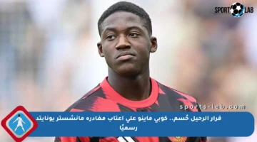 قرار الرحيل حُسم.. كوبي ماينو على أعتاب مغادرة مانشستر يونايتد رسميًا